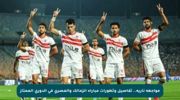 مواجهة نارية.. تفاصيل وتطورات مباراة الزمالك والمصري في الدوري الممتاز